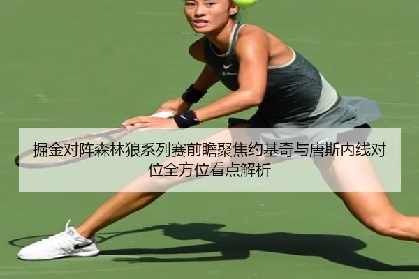 掘金对阵森林狼系列赛前瞻聚焦约基奇与唐斯内线对位全方位看点解析
